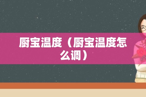 厨宝温度（厨宝温度怎么调）