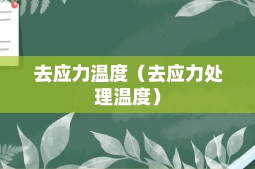 去应力温度（去应力处理温度）