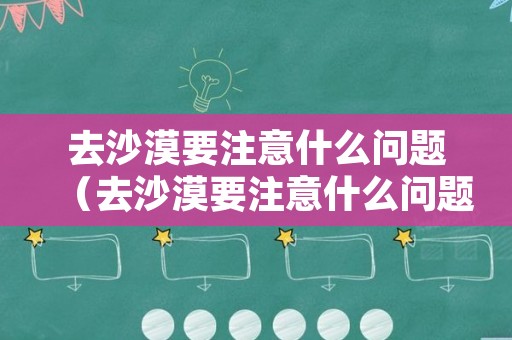 去沙漠要注意什么问题（去沙漠要注意什么问题和措施）