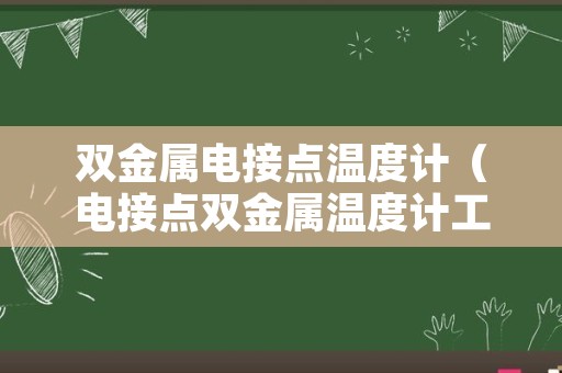 双金属电接点温度计（电接点双金属温度计工作原理）
