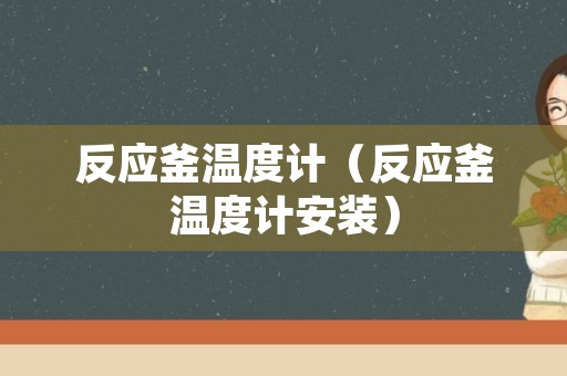 反应釜温度计（反应釜温度计安装）