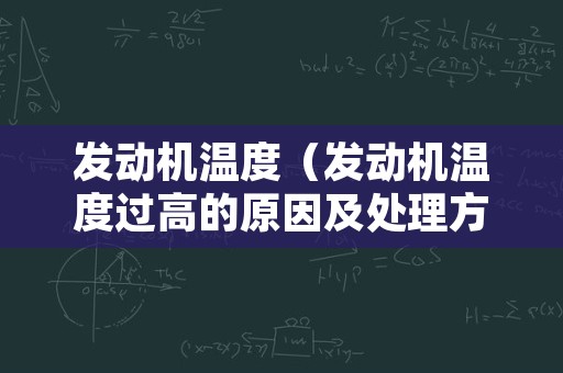 发动机温度（发动机温度过高的原因及处理方法）