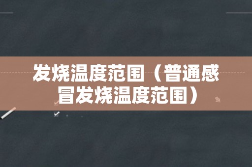 发烧温度范围（普通感冒发烧温度范围）