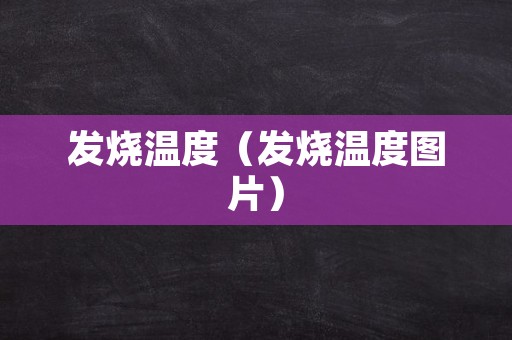 发烧温度（发烧温度图片）
