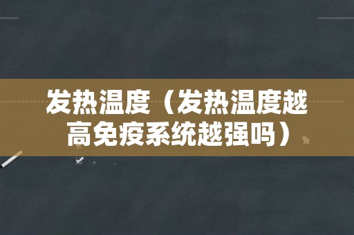发热温度（发热温度越高免疫系统越强吗）