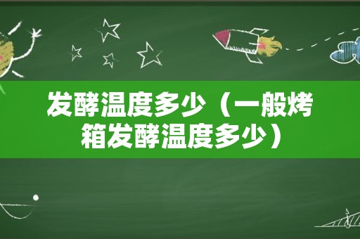 发酵温度多少（一般烤箱发酵温度多少）