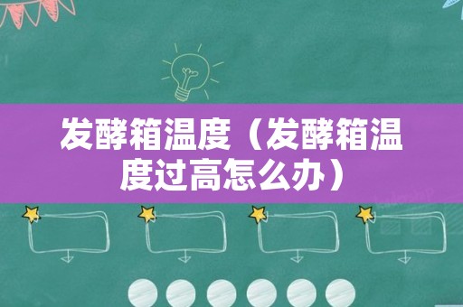 发酵箱温度（发酵箱温度过高怎么办）