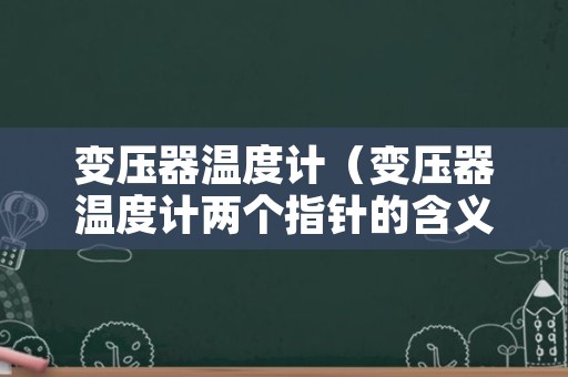 变压器温度计（变压器温度计两个指针的含义）