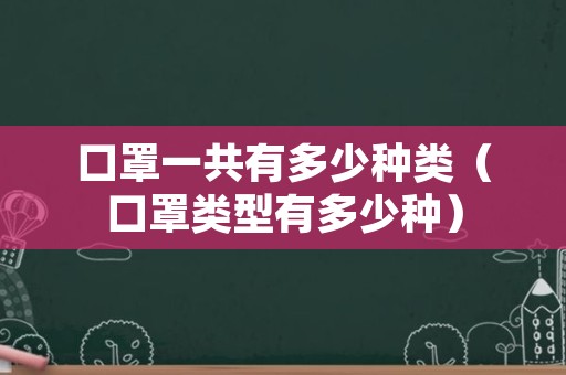 口罩一共有多少种类（口罩类型有多少种）