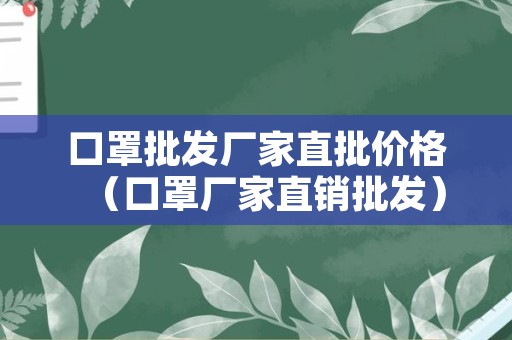 口罩批发厂家直批价格（口罩厂家直销批发）