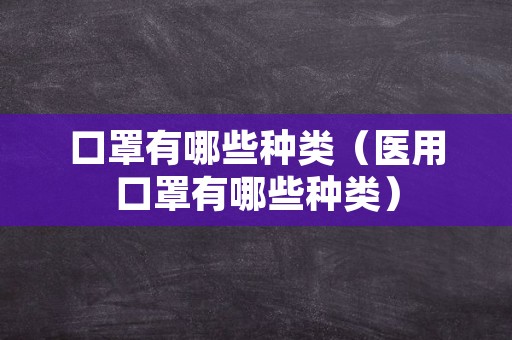 口罩有哪些种类（医用口罩有哪些种类）