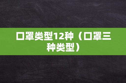 口罩类型12种（口罩三种类型）