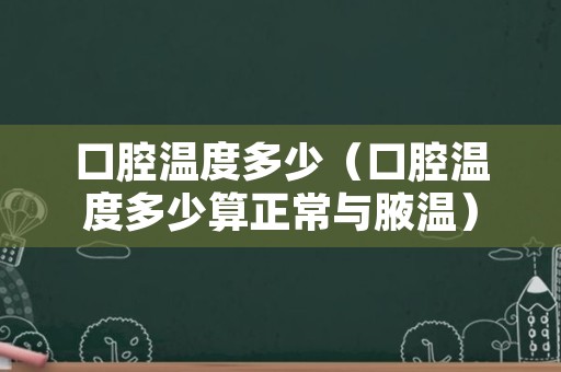 口腔温度多少（口腔温度多少算正常与腋温）