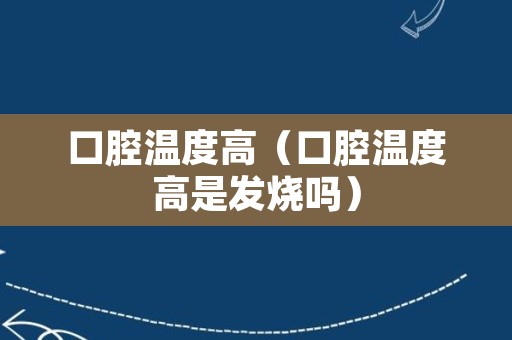 口腔温度高（口腔温度高是发烧吗）
