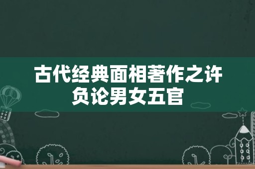 古代经典面相著作之许负论男女五官
