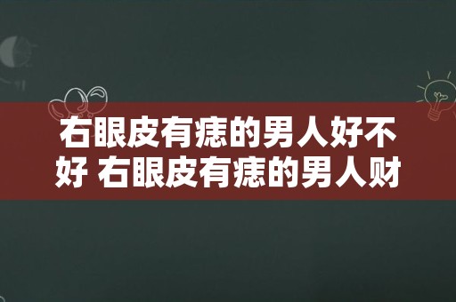 右眼皮有痣的男人好不好 右眼皮有痣的男人财运如何