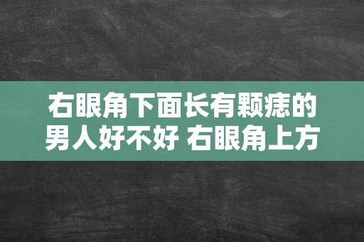 右眼角下面长有颗痣的男人好不好 右眼角上方