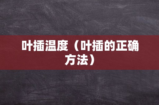 叶插温度（叶插的正确方法）