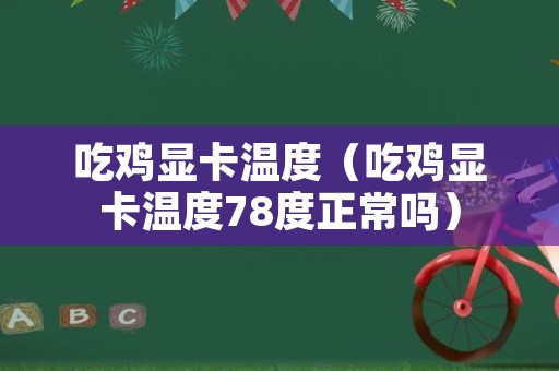 吃鸡显卡温度（吃鸡显卡温度78度正常吗）