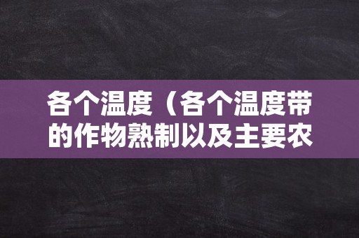 各个温度（各个温度带的作物熟制以及主要农作物）