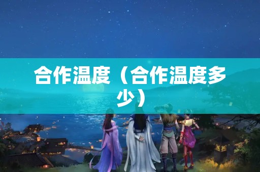 合作温度（合作温度多少）