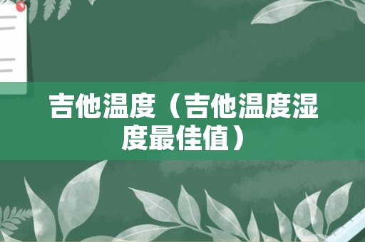 吉他温度（吉他温度湿度最佳值）
