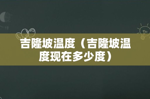 吉隆坡温度（吉隆坡温度现在多少度）