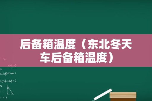 后备箱温度（东北冬天车后备箱温度）