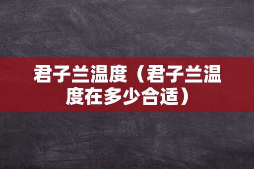 君子兰温度（君子兰温度在多少合适）