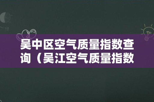 吴中区空气质量指数查询（吴江空气质量指数实时查询）