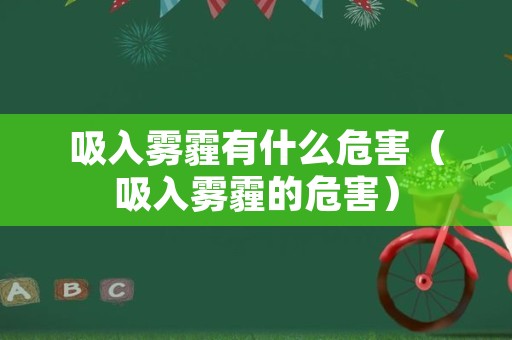 吸入雾霾有什么危害（吸入雾霾的危害）