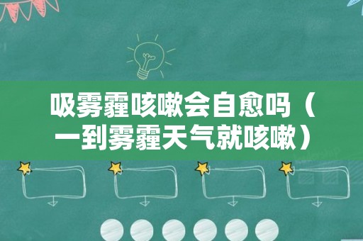吸雾霾咳嗽会自愈吗（一到雾霾天气就咳嗽）