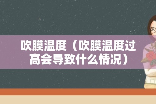 吹膜温度（吹膜温度过高会导致什么情况）
