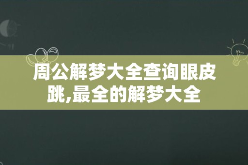 周公解梦大全查询眼皮跳,最全的解梦大全