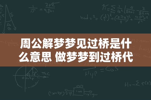 周公解梦梦见过桥是什么意思 做梦梦到过桥代表什么？好不好