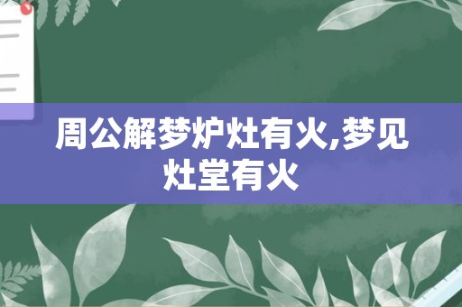 周公解梦炉灶有火,梦见灶堂有火
