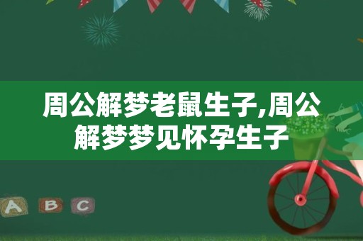 周公解梦老鼠生子,周公解梦梦见怀孕生子