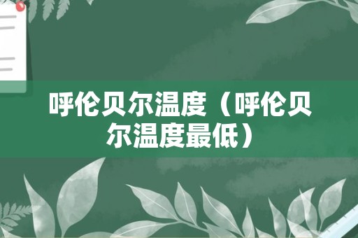 呼伦贝尔温度（呼伦贝尔温度最低）