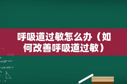 呼吸道过敏怎么办（如何改善呼吸道过敏）