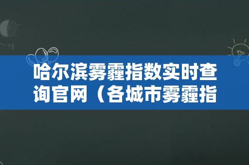 哈尔滨雾霾指数实时查询官网（各城市雾霾指数查询）