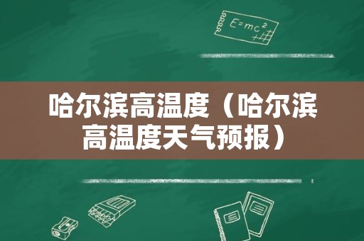 哈尔滨高温度（哈尔滨高温度天气预报）