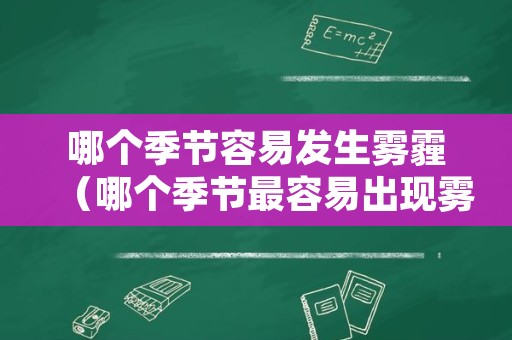 哪个季节容易发生雾霾（哪个季节最容易出现雾霾）