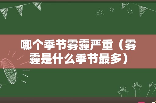 哪个季节雾霾严重（雾霾是什么季节最多）