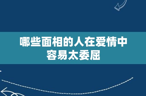 哪些面相的人在爱情中容易太委屈