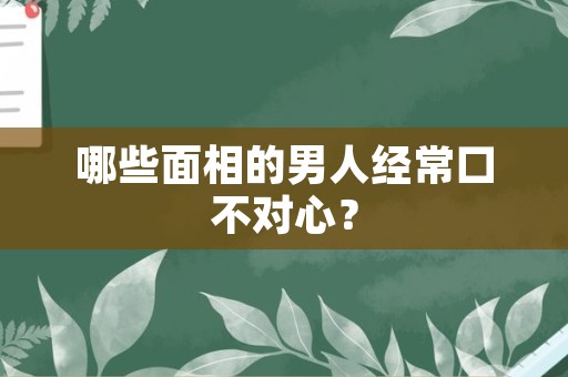 哪些面相的男人经常口不对心？