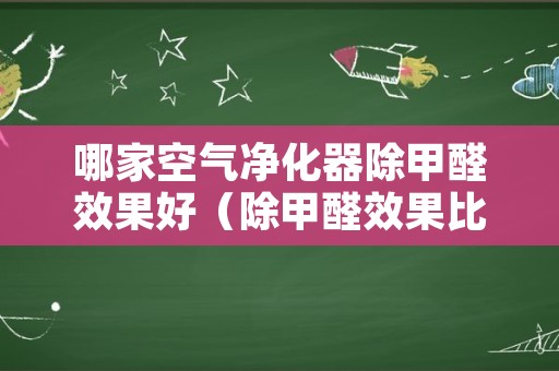哪家空气净化器除甲醛效果好（除甲醛效果比较好的空气净化器）