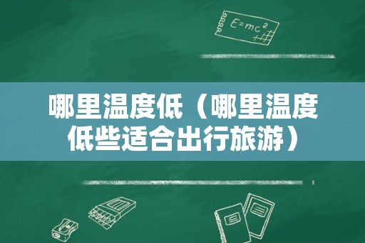 哪里温度低（哪里温度低些适合出行旅游）