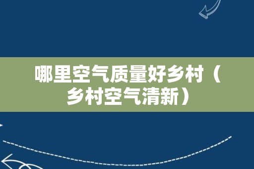 哪里空气质量好乡村（乡村空气清新）