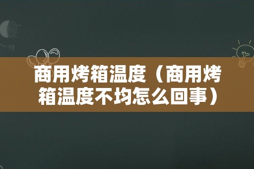 商用烤箱温度（商用烤箱温度不均怎么回事）