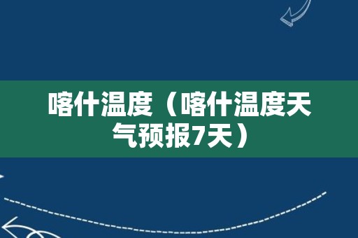 喀什温度（喀什温度天气预报7天）